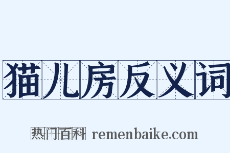 猫儿房反义词是什么意思的图片